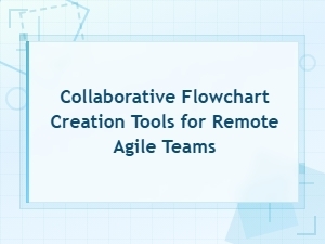 Collaborative Flowchart Creation Tools for Remote Agile Teams